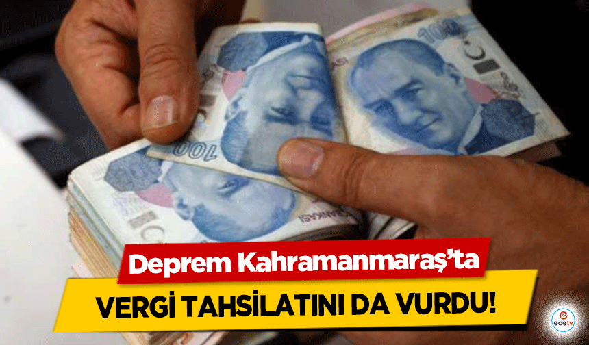 Deprem Kahramanmaraş’ta Vergi Tahsilatını da vurdu!