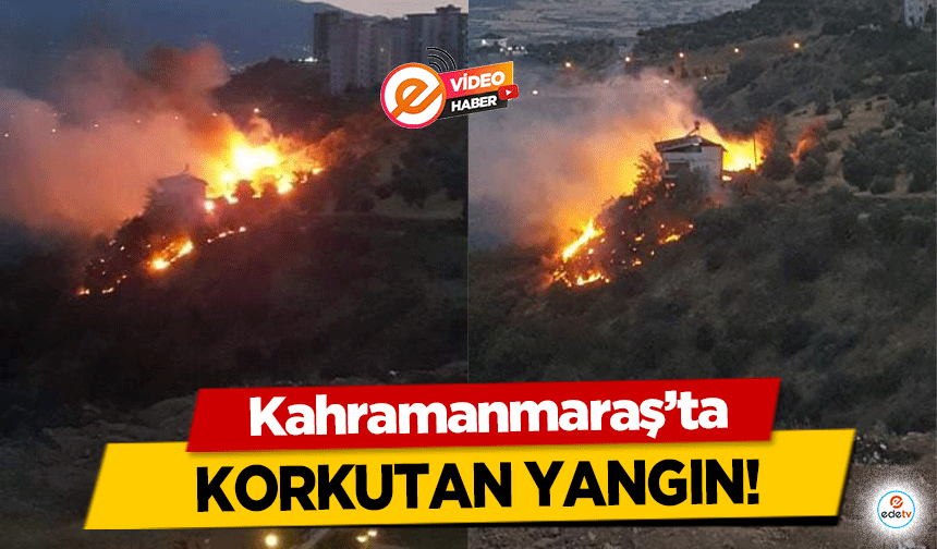 Kahramanmaraş’ta korkutan yangın!