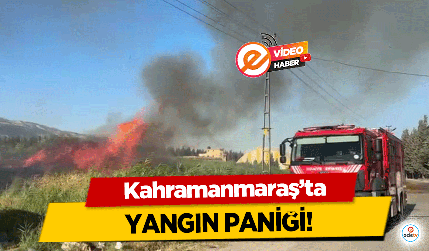 Kahramanmaraş’ta yangın paniği!