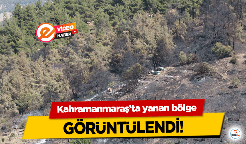 Kahramanmaraş’ta yanan bölge görüntülendi!