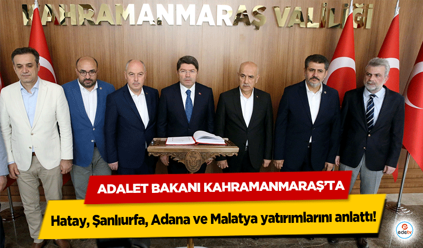 Adalet Bakanı Kahramanmaraş’ta, Hatay, Şanlıurfa, Adana ve Malatya yatırımlarını anlattı!