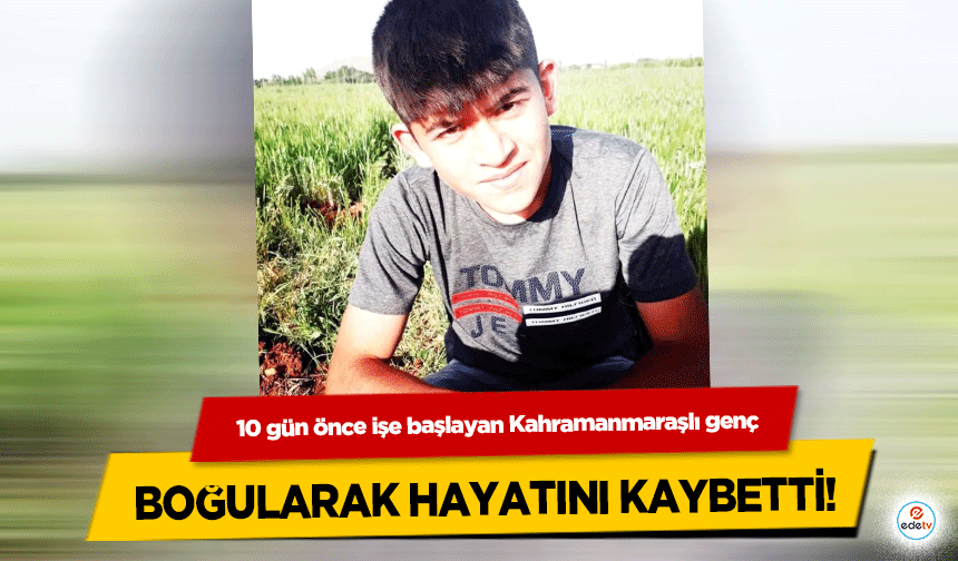 10 gün önce işe başlayan Kahramanmaraşlı genç boğularak hayatını kaybetti!