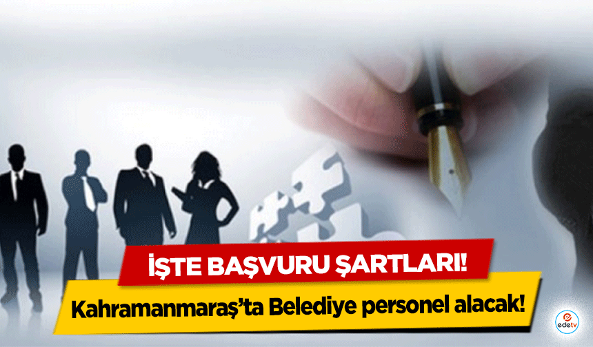 Kahramanmaraş’ta belediye personel alacak! İşte başvuru şartları!