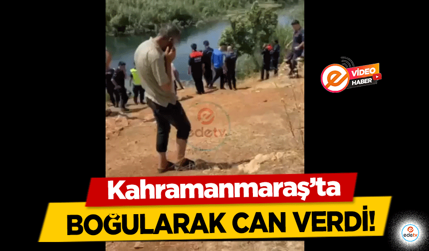 Kahramanmaraş’ta boğularak can verdi!