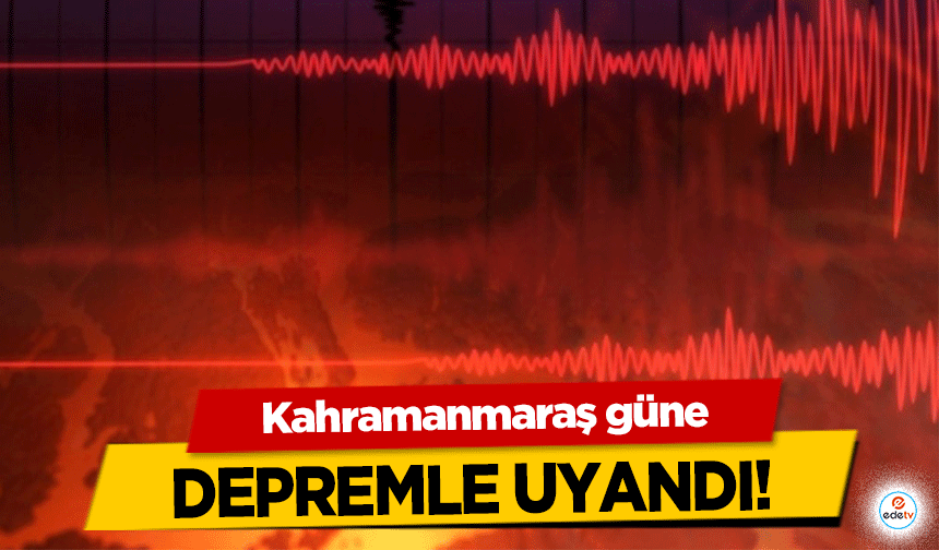 Kahramanmaraş güne depremle uyandı!