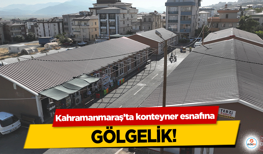 Kahramanmaraş’ta konteyner esnafına gölgelik!