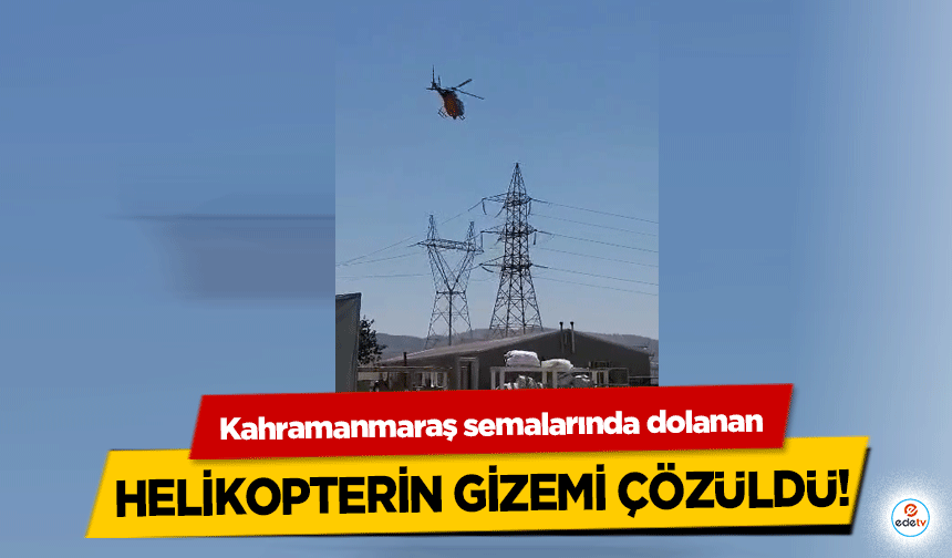 Kahramanmaraş semalarında dolanan helikopterin gizemi çözüldü!