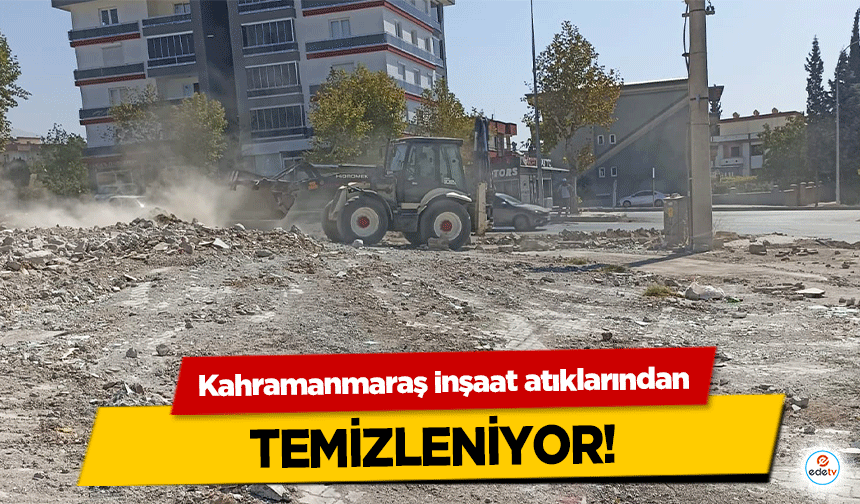 Kahramanmaraş inşaat atıklarından temizleniyor!