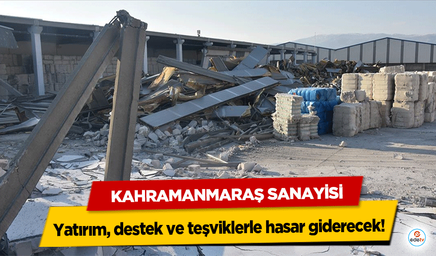 Kahramanmaraş sanayisi yatırım, destek ve teşviklerle hasar giderecek!