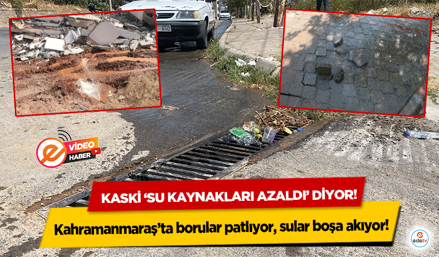 Kahramanmaraş’ta borular patlıyor, sular boşa akıyor! KASKİ ‘Su kaynakları azaldı’ diyor!