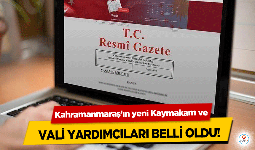 Kahramanmaraş’ın yeni Kaymakam ve Vali Yardımcıları belli oldu!