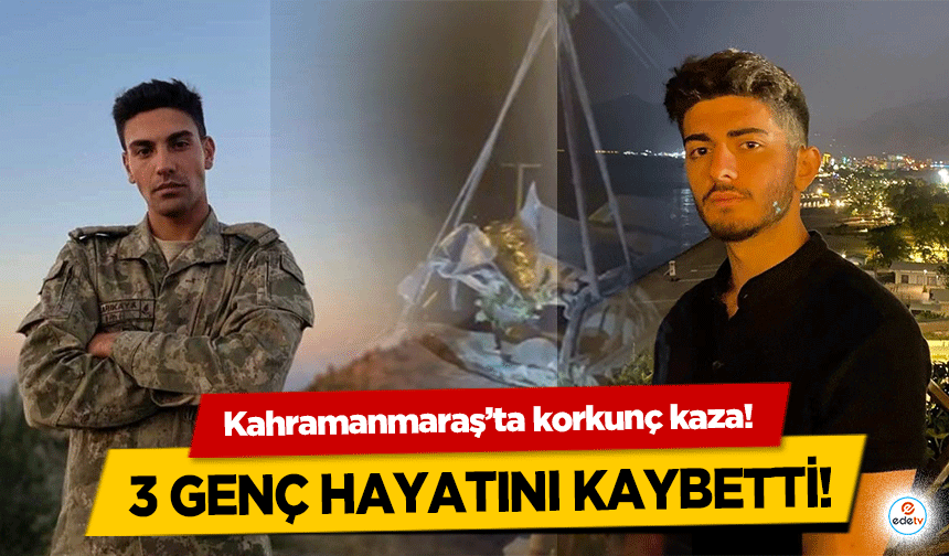 Kahramanmaraş’ta korkunç kaza! 3 genç hayatını kaybetti!