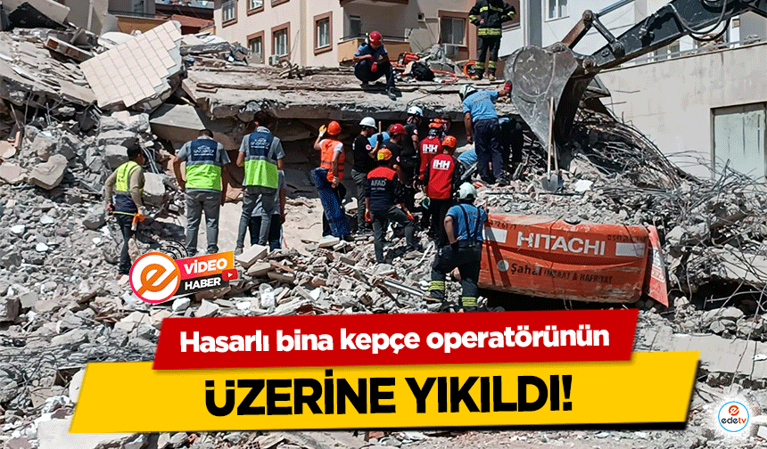 Hasarlı bina kepçe operatörünün üzerine yıkıldı!