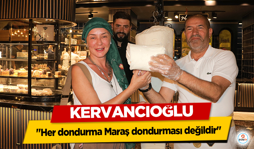 Kervancıoğlu ‘Her dondurma Maraş dondurması değildir’