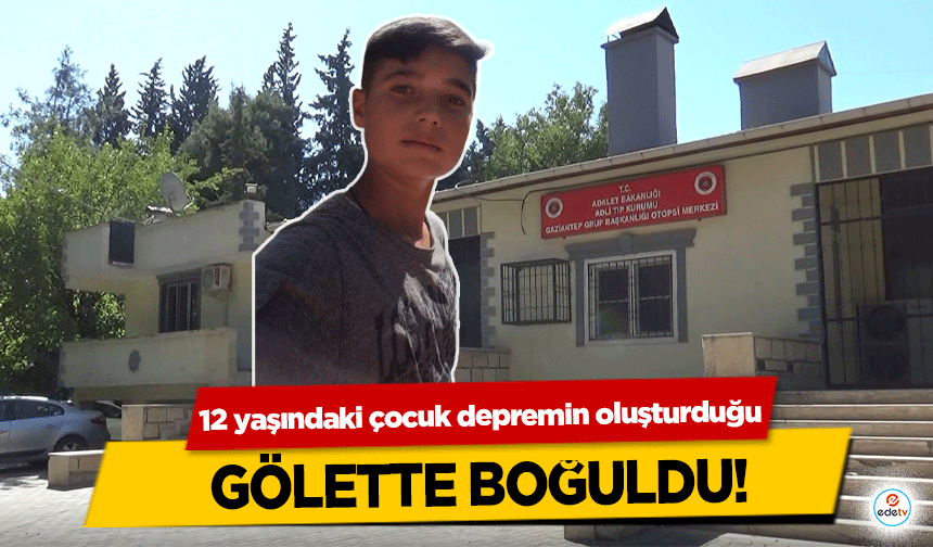 12 yaşındaki çocuk depremin oluşturduğu gölette boğuldu