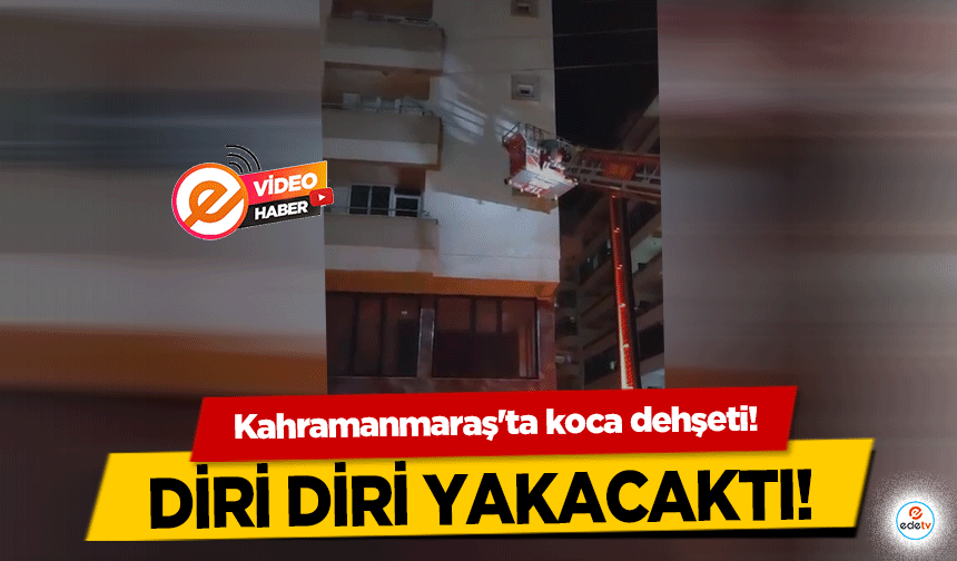 Kahramanmaraş'ta koca dehşeti! Diri diri yakacaktı!