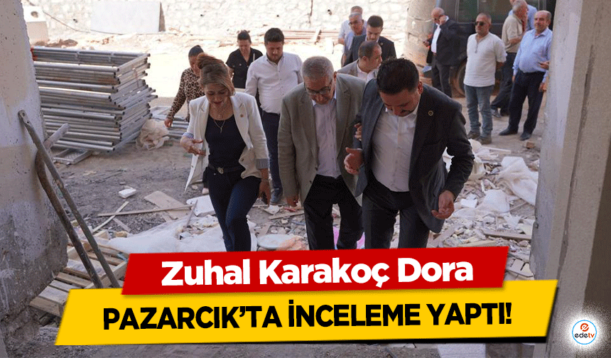 Zuhal Karakoç Dora, Pazarcık’ta İnceleme Yaptı!