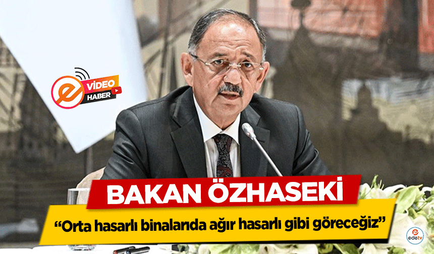 Bakan Özhaseki, ‘Orta hasarlı binalarıda ağır hasarlı gibi göreceğiz’