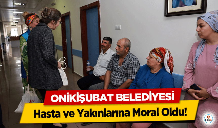 Onikişubat Belediyesi, Hasta ve Yakınlarına Moral Oldu