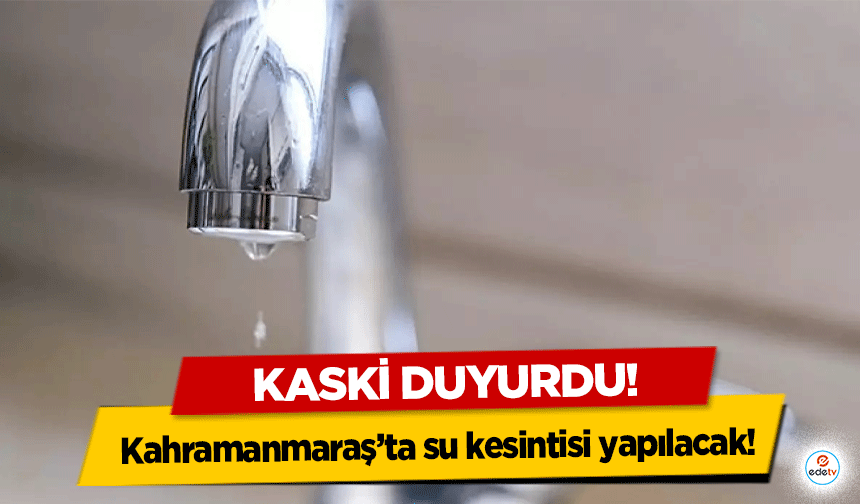 Kahramanmaraş’ta su kesintisi yapılacak!