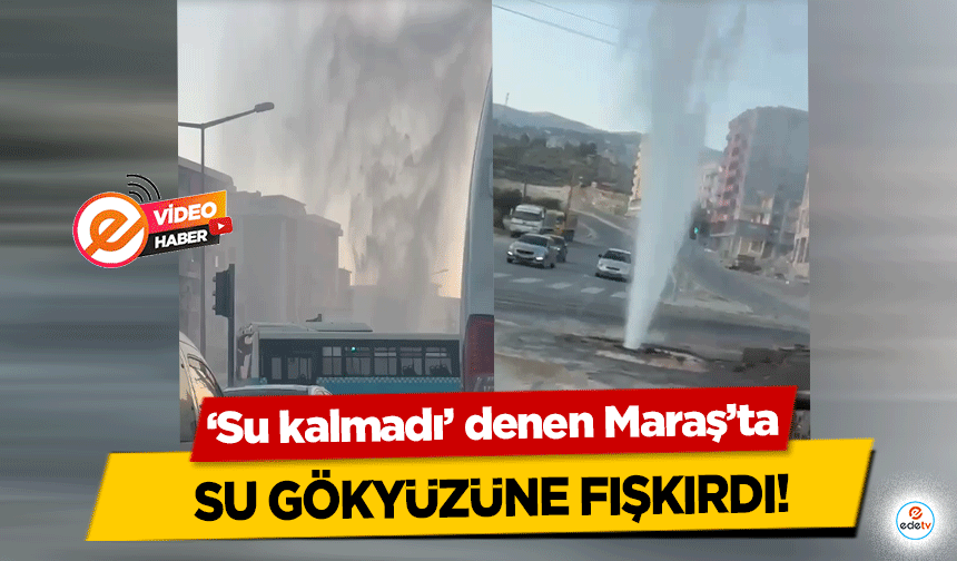 Su kalmadı denen Maraş’ta su gökyüzüne fışkırdı!        