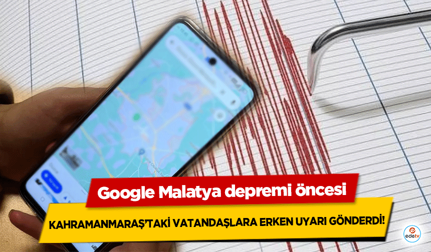 Google Malatya depremi öncesi Kahramanmaraş’taki vatandaşlara erken uyarı gönderdi!