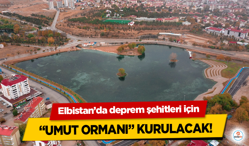 Elbistan’da deprem şehitleri için ‘Umut Ormanı’ Kurulacak!