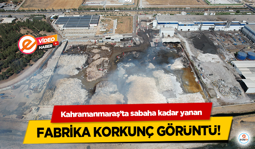 Kahramanmaraş’ta sabaha kadar yanan fabrika korkunç görüntü!