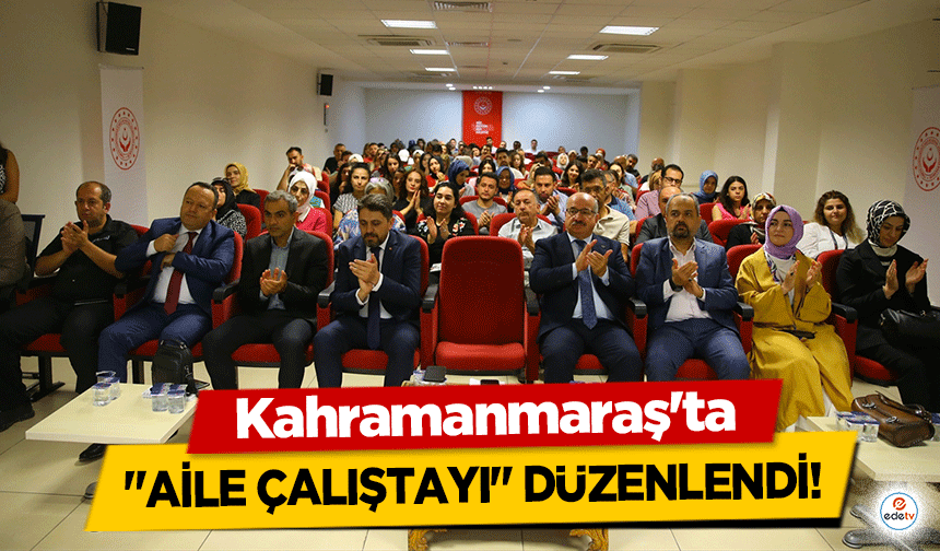 Kahramanmaraş'ta ‘Aile Çalıştayı’ düzenlendi!