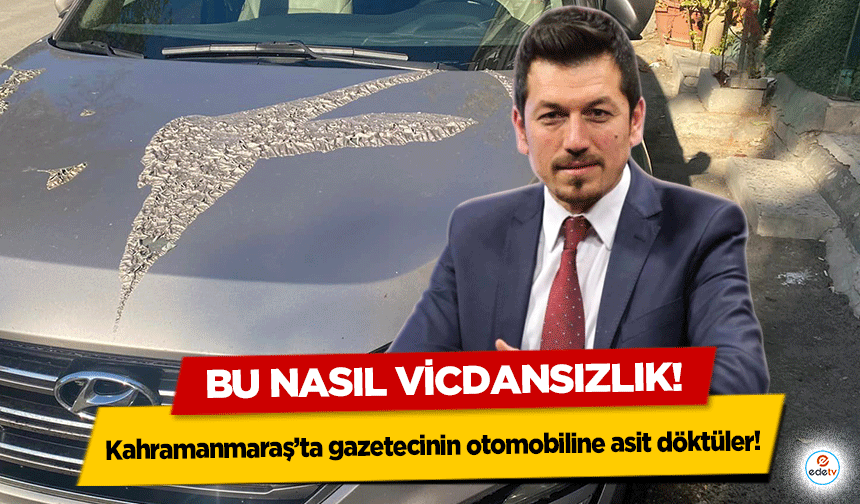 Kahramanmaraş’ta gazetecinin otomobiline asit döktüler!