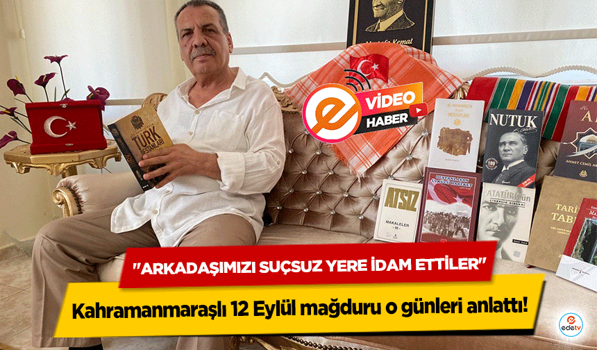 Kahramanmaraşlı 12 Eylül mağduru o günleri anlattı! ‘Arkadaşımızı suçsuz yere idam ettiler’