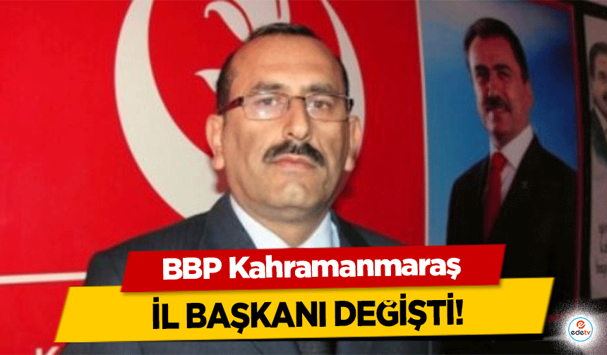 BBP Kahramanmaraş İl Başkanı Değişti!