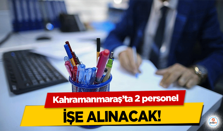 Kahramanmaraş’ta 2 personel işe alınacak!