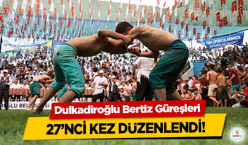 Dulkadiroğlu Bertiz Güreşleri 27’nci kez düzenlendi!