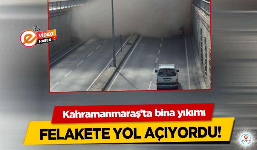 Kahramanmaraş’ta bina yıkımı felakete yol açıyordu!