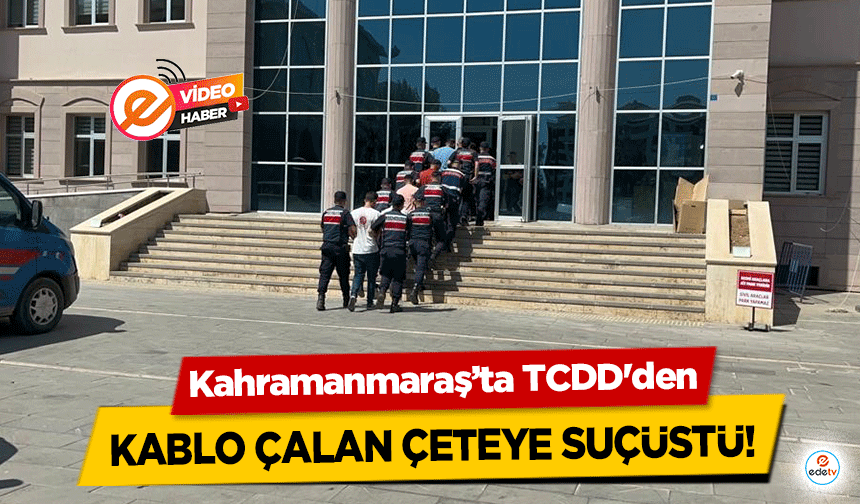 Kahramanmaraş’ta TCDD'den kablo çalan çeteye suçüstü!