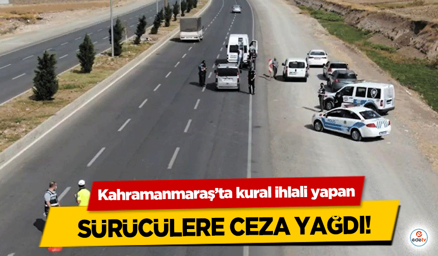 Kahramanmaraş’ta kural ihlali yapan sürücülere ceza yağdı!     