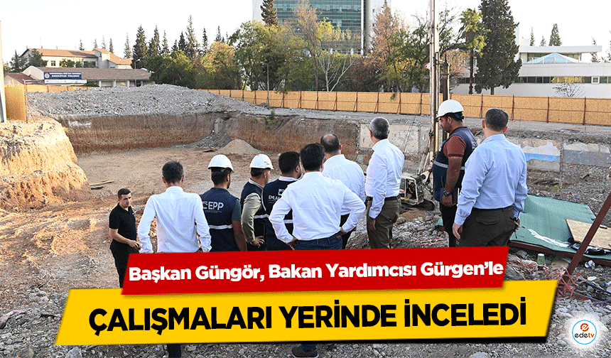 Başkan Güngör, Bakan Yardımcısı Gürgen’le çalışmaları yerinde inceledi