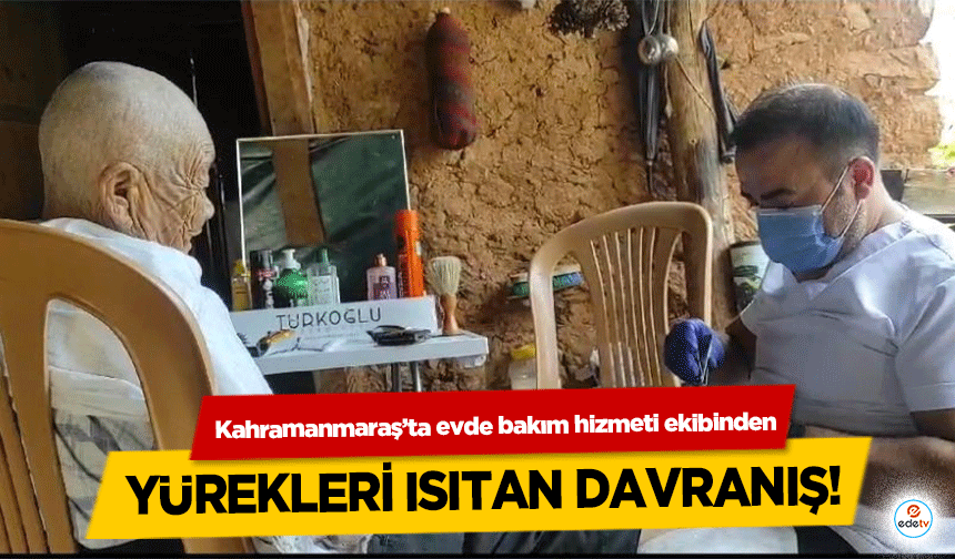 Kahramanmaraş’ta evde bakım hizmeti ekibinden yürekleri ısıtan davranış!