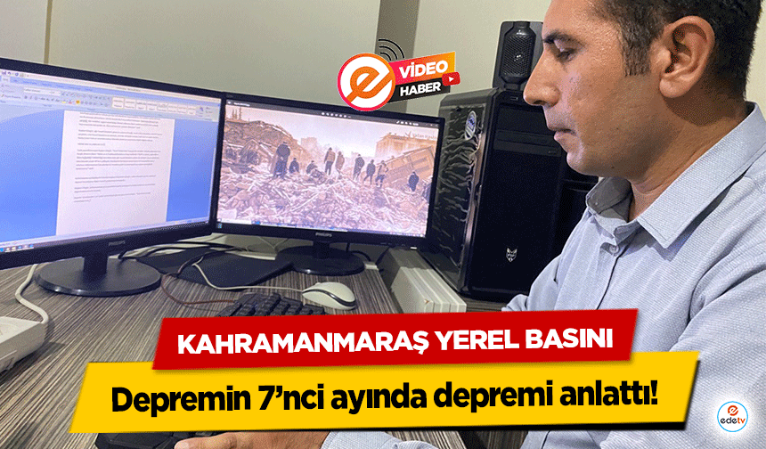 Kahramanmaraş Yerel Basını Depremin 7’nci ayında depremi anlattı!