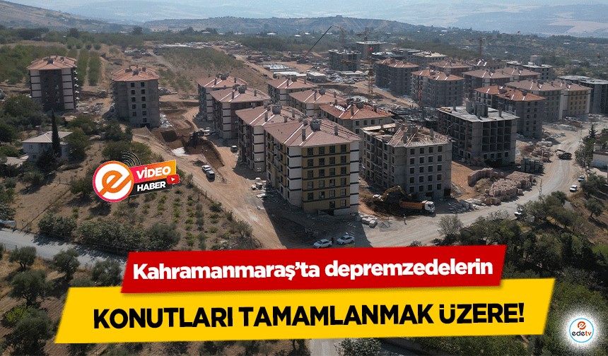 Kahramanmaraş’ta depremzedelerin konutları tamamlanmak üzere!