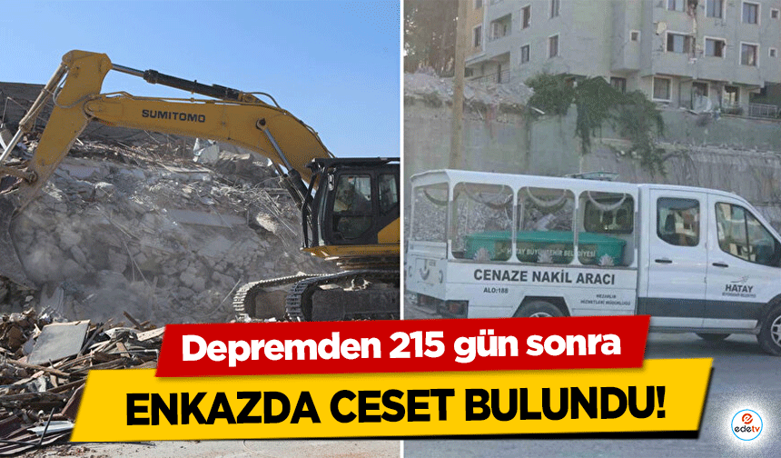 Depremden 215 gün sonra enkazda ceset bulundu!