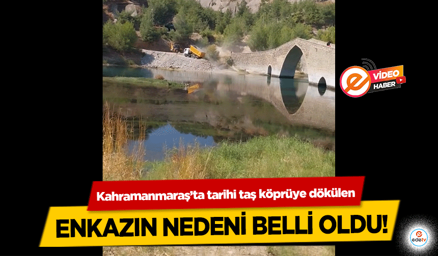 Kahramanmaraş’ta tarihi taş köprüye dökülen enkazın nedeni belli oldu!