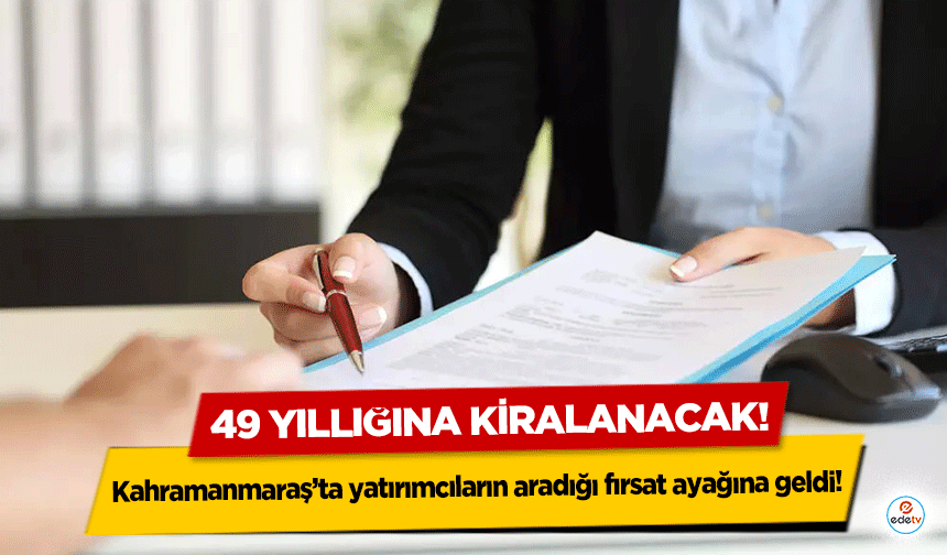 Kahramanmaraş’ta yatırımcıların aradığı fırsat ayağına geldi! 49 yıllığına kiralanacak!