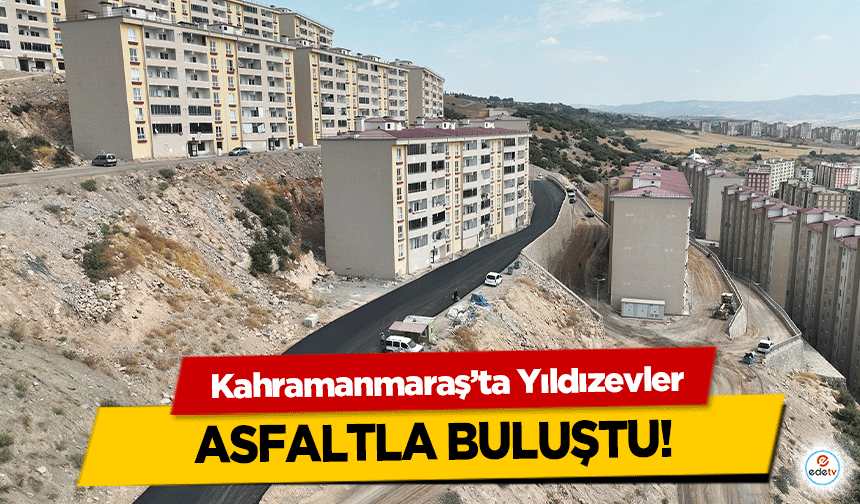 Kahramanmaraş’ta Yıldızevler asfaltla buluştu!