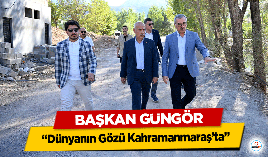 Başkan Güngör, ‘Dünyanın Gözü Kahramanmaraş’ta’