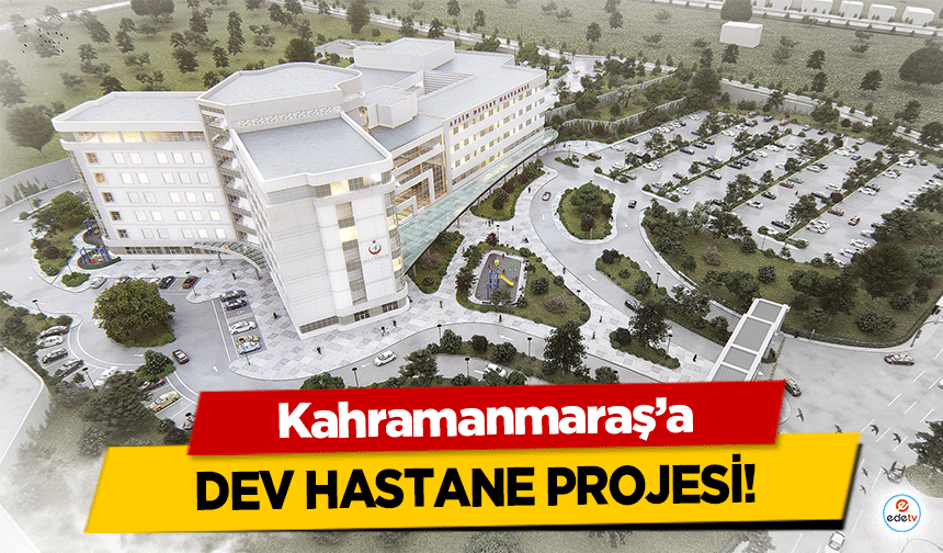 Kahramanmaraş’a dev hastane projesi!