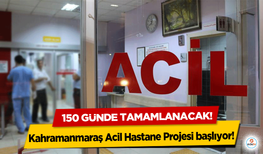 Kahramanmaraş Acil Hastane Projesi başlıyor! 150 günde tamamlanacak!