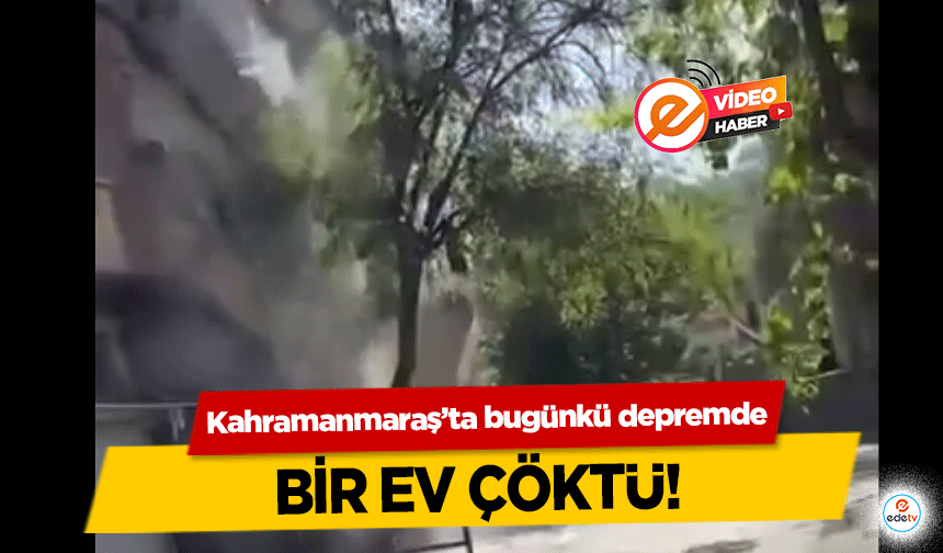 Kahramanmaraş’ta bugünkü depremde bir ev çöktü!