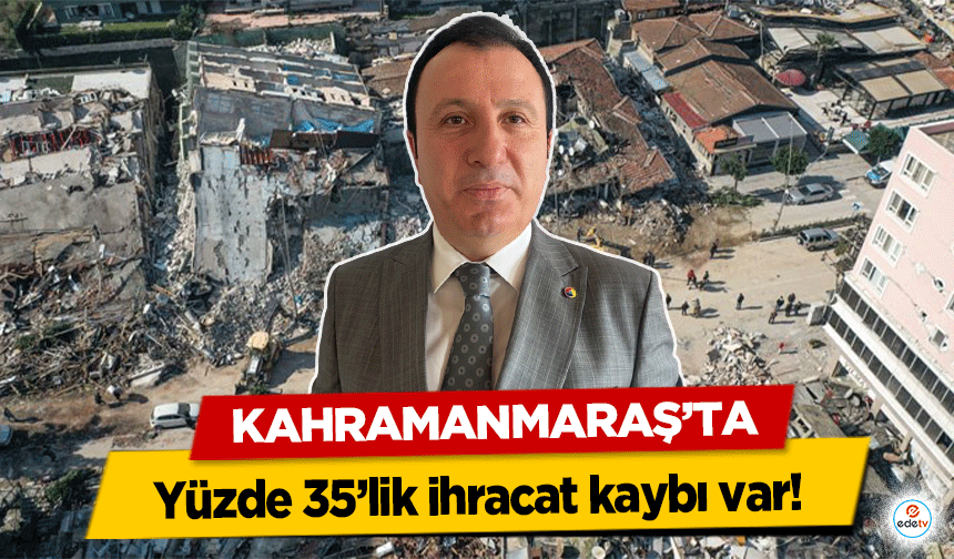 Kahramanmaraş’ta Yüzde 35’lik ihracat kaybı var!